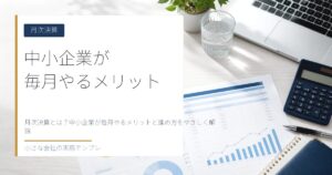 月次決算とは？中小企業が毎月やるメリットと進め方をやさしく解説
