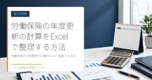 労働保険の年度更新の計算をExcelで整理する方法【概算・確定保険料】